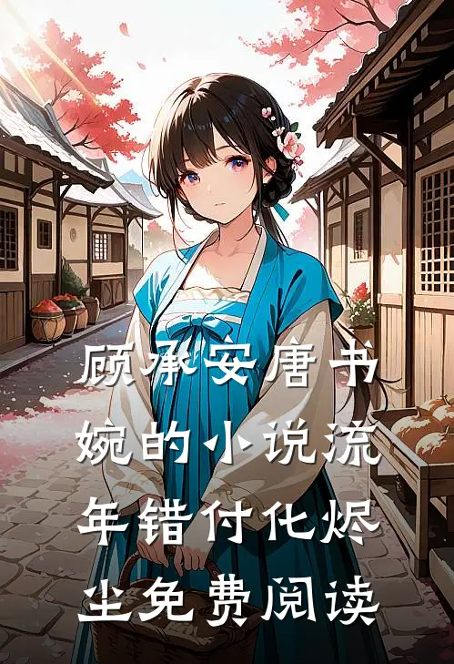 顾承安唐书婉的小说流年错付化烬尘免费阅读