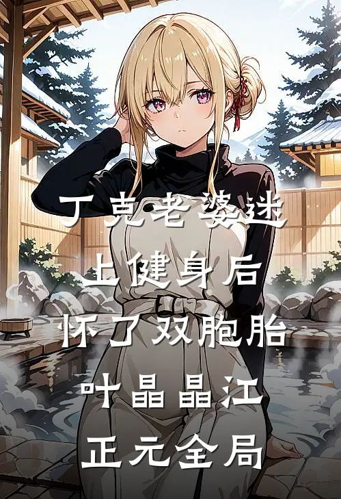 丁克老婆迷上健身后，怀了双胞胎叶晶晶江正元全局