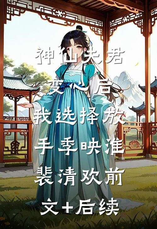 神仙夫君变心后，我选择放手季映淮裴清欢前文+后续