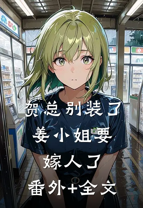 贺总别装了，姜小姐要嫁人了:(番外)+(全文)