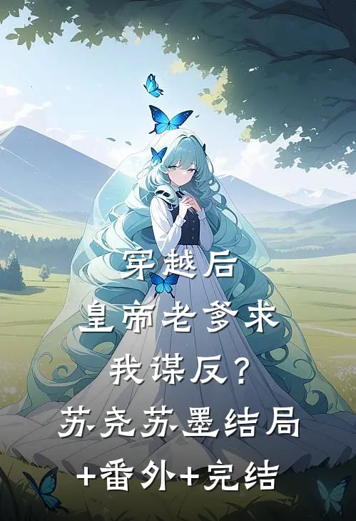 穿越后，皇帝老爹求我谋反？苏尧苏墨结局+番外+完结