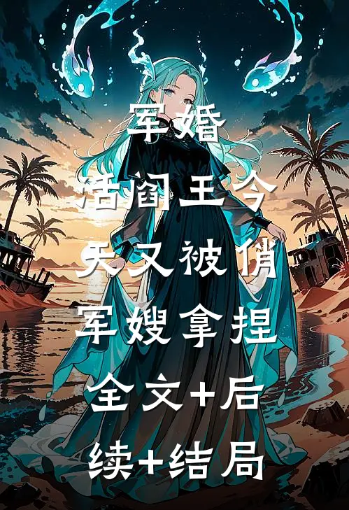 军婚：活阎王今天又被俏军嫂拿捏:全文+后续+结局