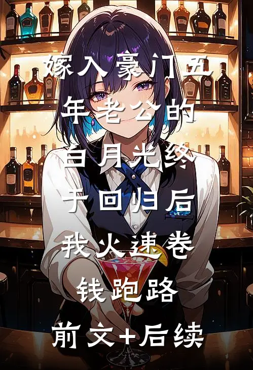 嫁入豪门五年老公的白月光终于回归后，我火速卷钱跑路:前文+后续
