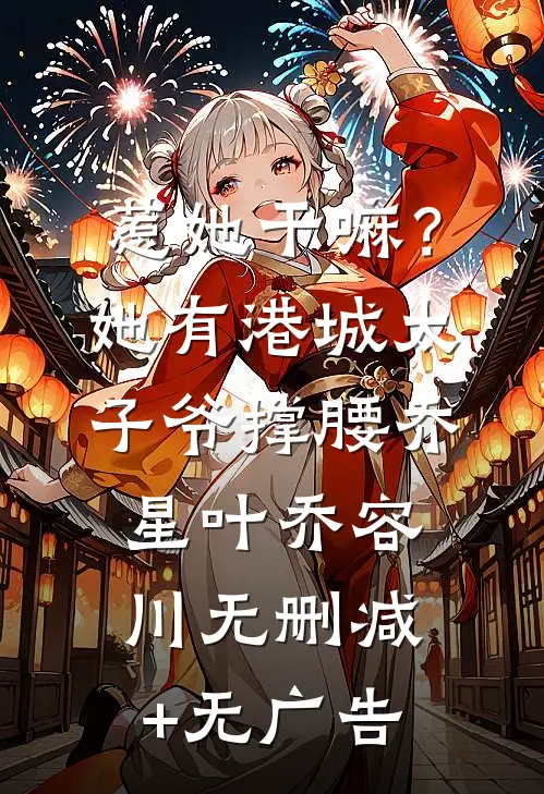 惹她干嘛？她有港城太子爷撑腰乔星叶乔容川无删减+无广告
