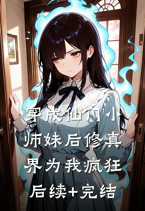 穿成仙门小师妹后修真界为我疯狂后续+完结