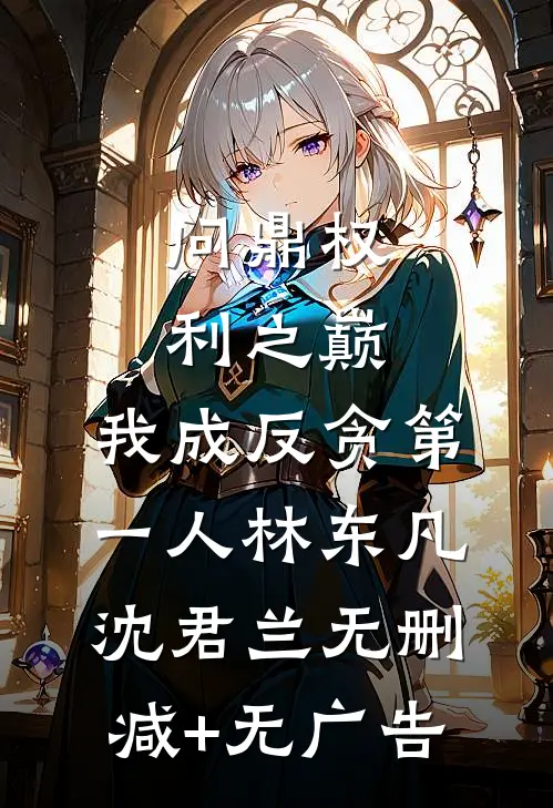问鼎权利之巅，我成反贪第一人林东凡沈君兰无删减+无广告