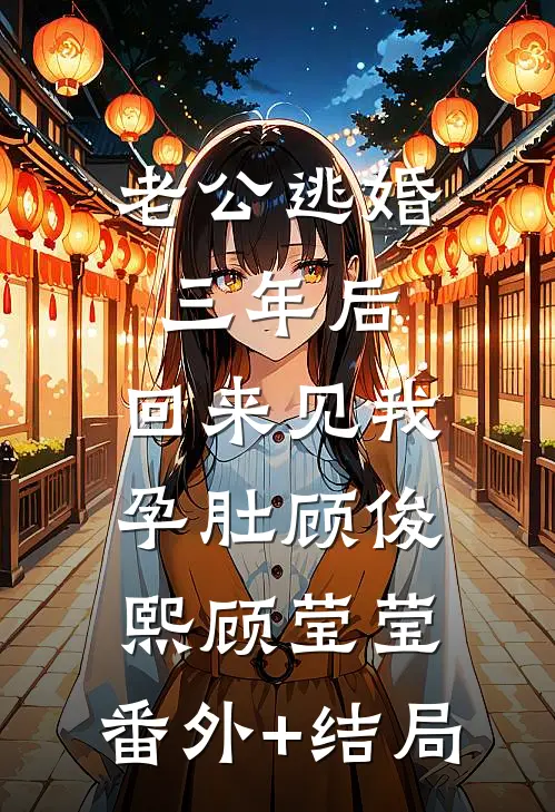 老公逃婚三年后，回来见我孕肚顾俊熙顾莹莹:(番外)+(结局)