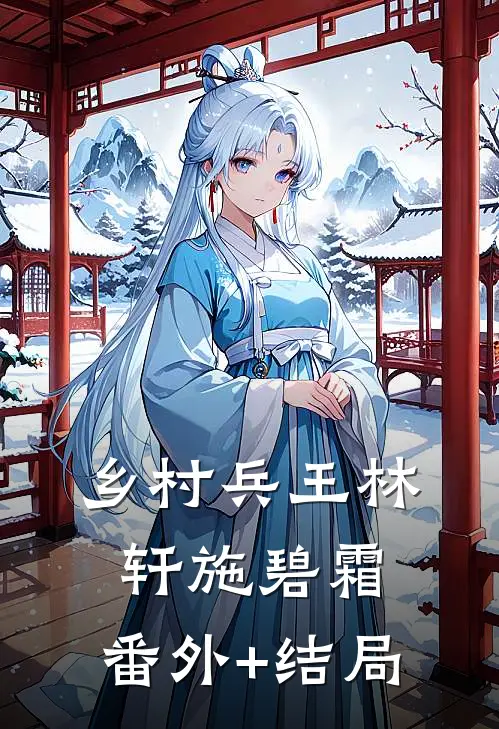 乡村兵王林轩施碧霜:(番外)+(结局)
