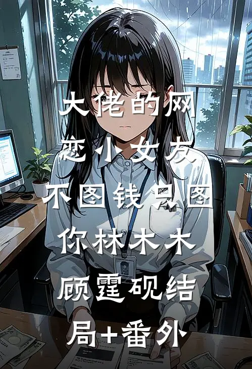 大佬的网恋小女友：不图钱只图你林木木顾霆砚结局+番外