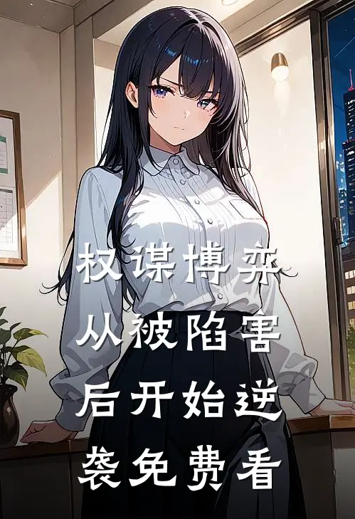 权谋博弈：从被陷害后开始逆袭免费看