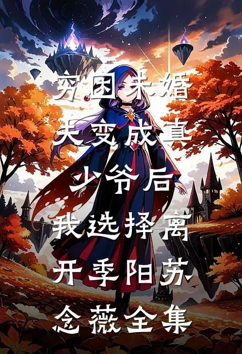 穷困未婚夫变成真少爷后，我选择离开季阳苏念薇全集