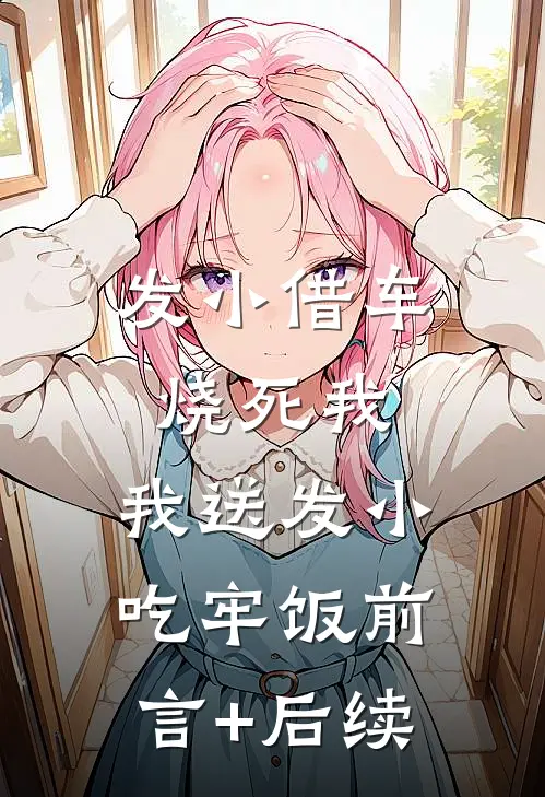 发小借车烧死我，我送发小吃牢饭前言+后续