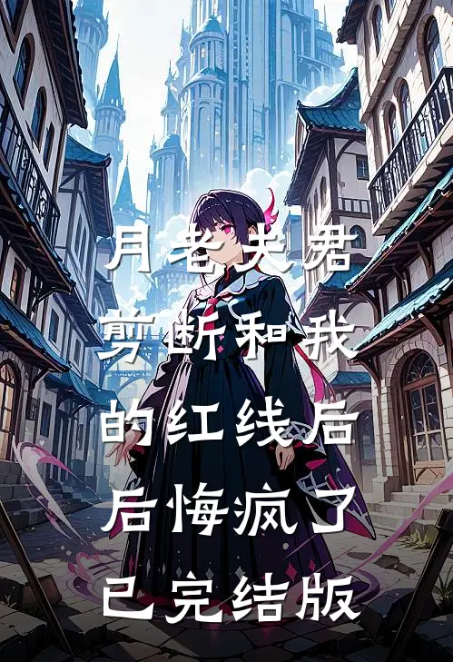 月老夫君剪断和我的红线后，后悔疯了已完结版