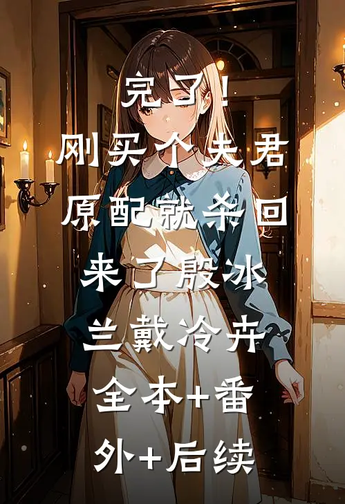 完了！刚买个夫君，原配就杀回来了殷冰兰戴冷卉全本+番外+后续