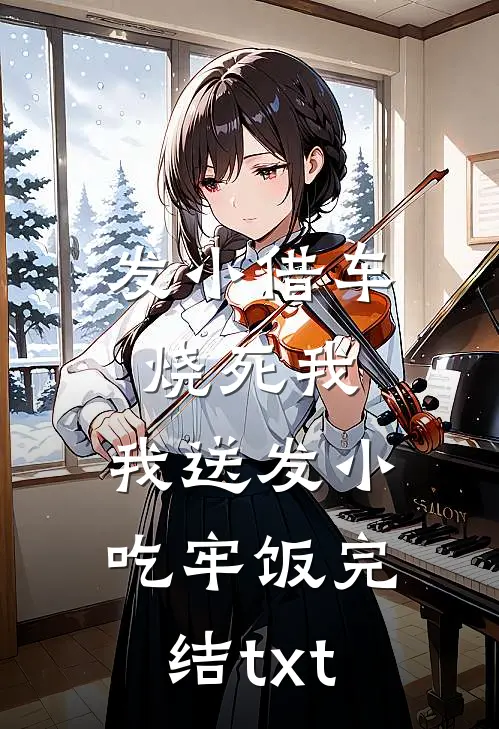 发小借车烧死我，我送发小吃牢饭完结txt