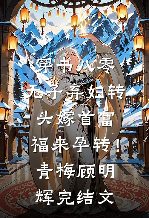 穿书八零，无子弃妇转头嫁首富，福来孕转！青梅顾明辉完结文