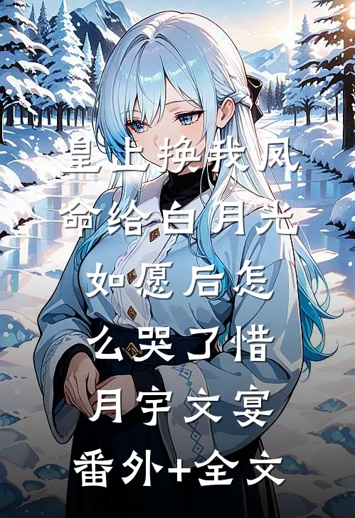 皇上换我凤命给白月光，如愿后怎么哭了惜月宇文宴:(番外)+(全文)