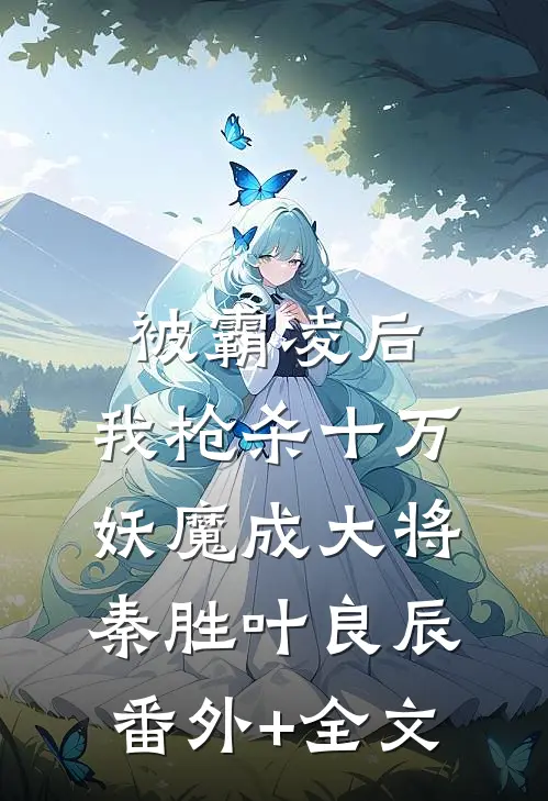 被霸凌后，我枪杀十万妖魔成大将秦胜叶良辰:(番外)+(全文)