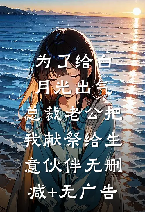 为了给白月光出气，总裁老公把我献祭给生意伙伴无删减+无广告