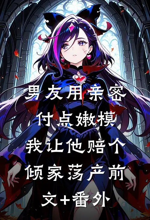 男友用亲密付点嫩模，我让他赔个倾家荡产前文+番外