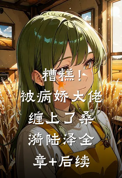糟糕！被病娇大佬缠上了桑漪陆泽全章+后续