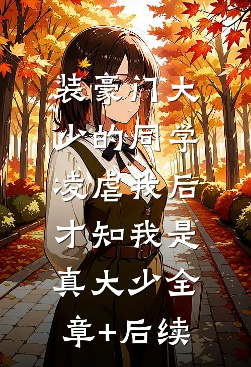 装豪门大少的同学凌虐我后，才知我是真大少全章+后续