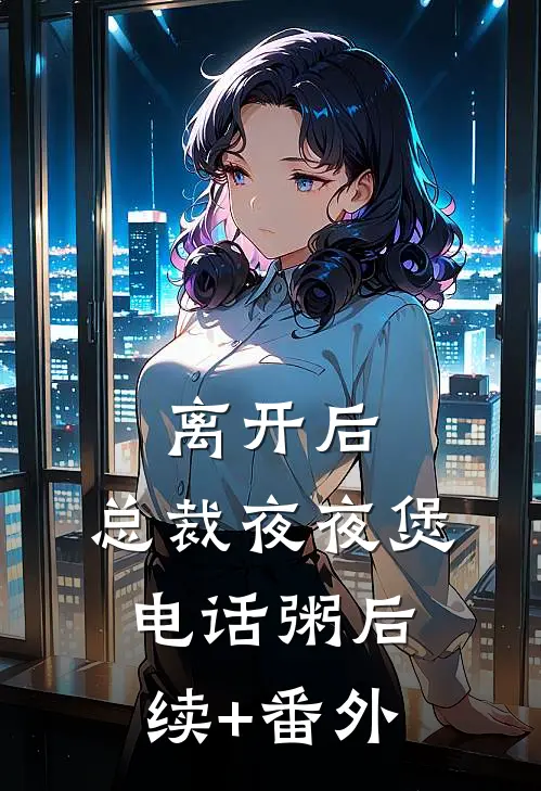 离开后，总裁夜夜煲电话粥后续+番外