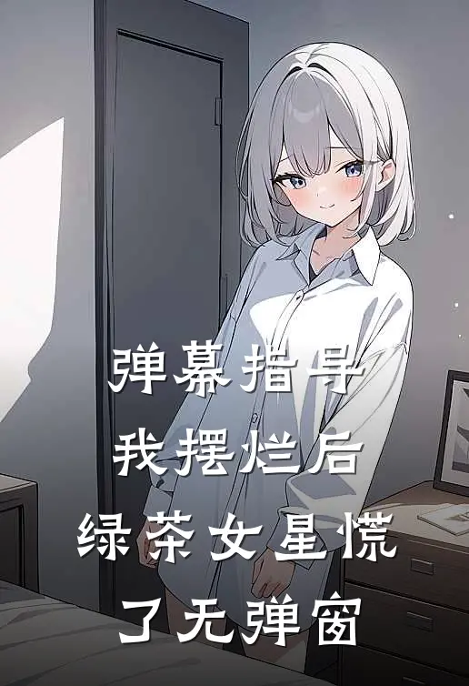 弹幕指导我摆烂后，绿茶女星慌了无弹窗