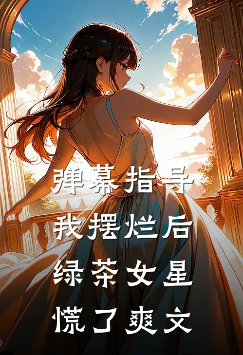 弹幕指导我摆烂后，绿茶女星慌了爽文