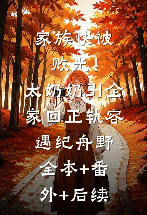 家族快被败光！太奶奶引全家回正轨容遇纪舟野全本+番外+后续