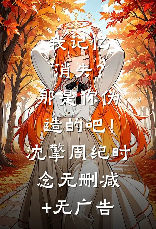 我记忆消失？那是你伪造的吧！沈擎周纪时念无删减+无广告