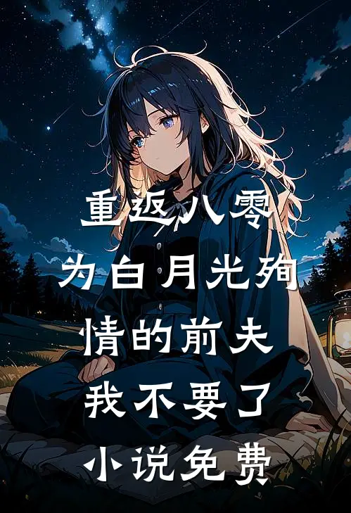 重返八零，为白月光殉情的前夫我不要了小说免费