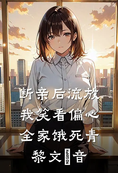 断亲后流放，我笑看偏心全家饿死青黎文妧音