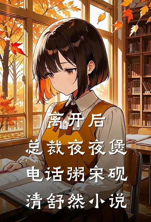 离开后，总裁夜夜煲电话粥宋砚清舒然小说