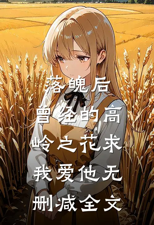 落魄后，曾经的高岭之花求我爱他无删减全文
