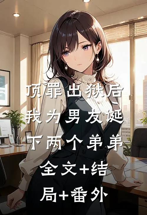 顶罪出狱后，我为男友诞下两个弟弟:全文+结局+番外