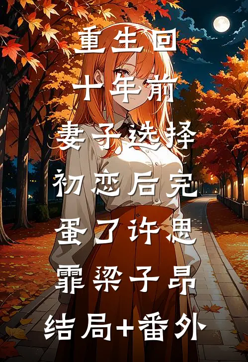 重生回十年前，妻子选择初恋后完蛋了许思霏梁子昂:结局+番外