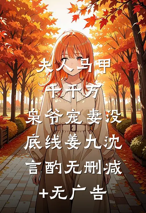夫人马甲千千万，枭爷宠妻没底线姜九沈言酌无删减+无广告