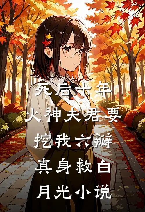 死后十年，火神夫君要挖我六瓣真身救白月光小说