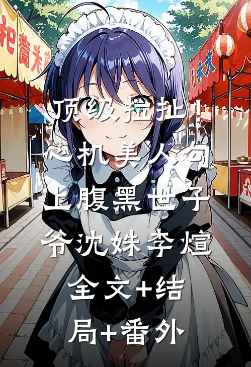 顶级拉扯！心机美人勾上腹黑世子爷沈姝李煊全文+结局+番外