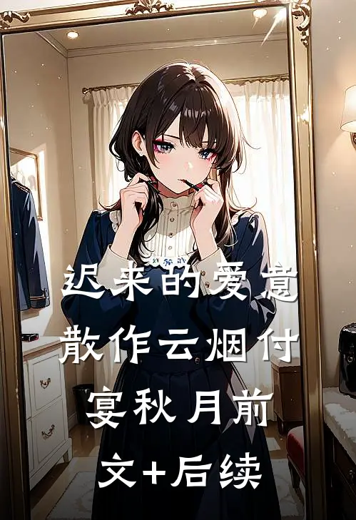 迟来的爱意，散作云烟付宴秋月前文+后续