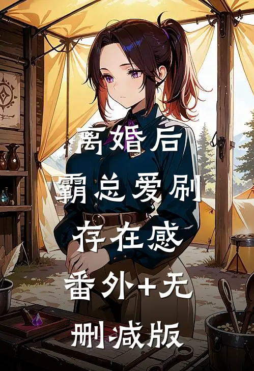 离婚后，霸总爱刷存在感:番外+无删减版