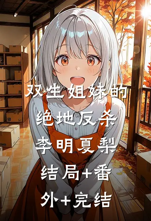 双生姐妹的绝地反杀李明夏梨结局+番外+完结