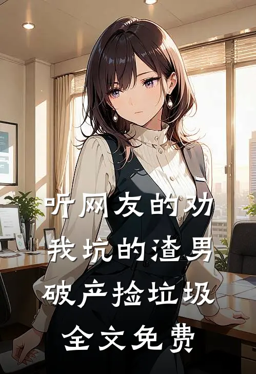 听网友的劝，我坑的渣男破产捡垃圾全文免费