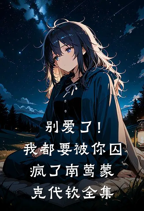 别爱了！我都要被你囚疯了南莺蒙克代钦全集
