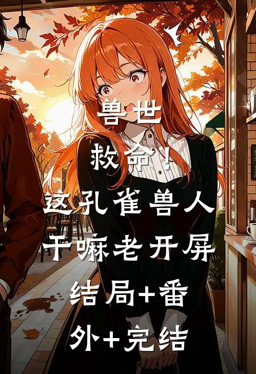 兽世：救命！这孔雀兽人干嘛老开屏:结局+番外+完结