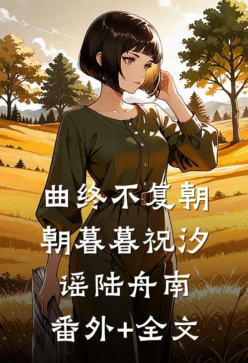曲终不复朝朝暮暮祝汐谣陆舟南:(番外)+(全文)