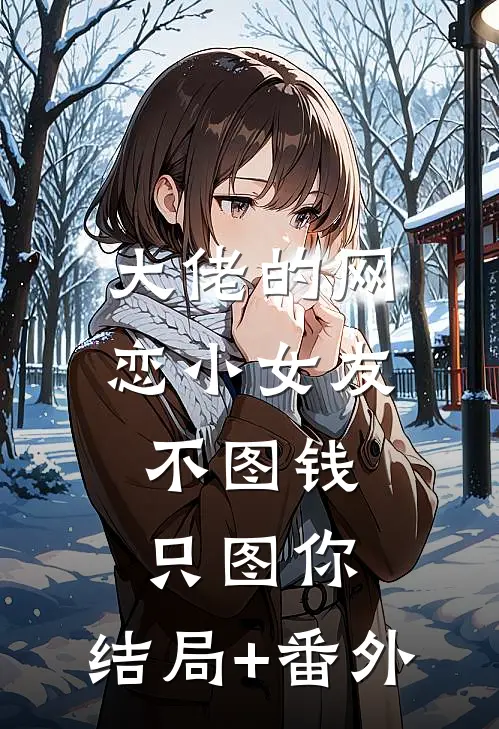 大佬的网恋小女友：不图钱只图你:结局+番外
