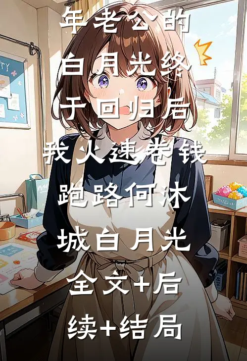 嫁入豪门五年老公的白月光终于回归后，我火速卷钱跑路何沐城白月光全文+后续+结局