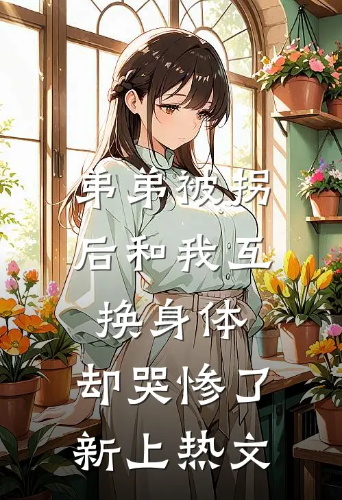 弟弟被拐后和我互换身体，却哭惨了新上热文